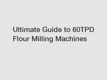 Ultimate Guide to 60TPD Flour Milling Machines