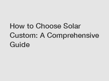 How to Choose Solar Custom: A Comprehensive Guide