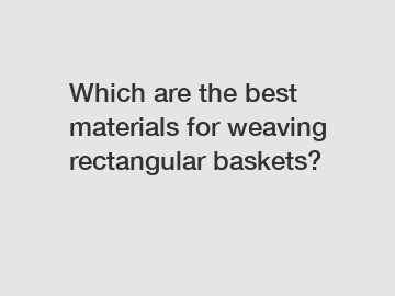 Which are the best materials for weaving rectangular baskets?