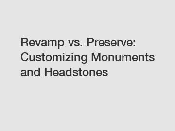 Revamp vs. Preserve: Customizing Monuments and Headstones