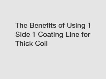 The Benefits of Using 1 Side 1 Coating Line for Thick Coil