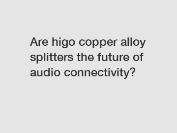 Are higo copper alloy splitters the future of audio connectivity?