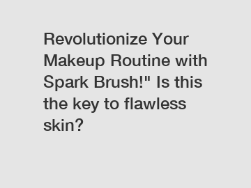 Revolutionize Your Makeup Routine with Spark Brush!" Is this the key to flawless skin?