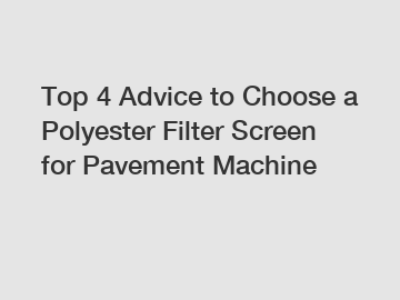 Top 4 Advice to Choose a Polyester Filter Screen for Pavement Machine