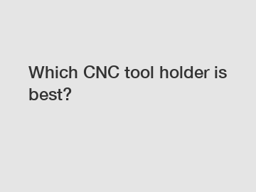Which CNC tool holder is best?