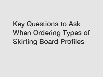 Key Questions to Ask When Ordering Types of Skirting Board Profiles