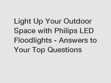 Light Up Your Outdoor Space with Philips LED Floodlights - Answers to Your Top Questions