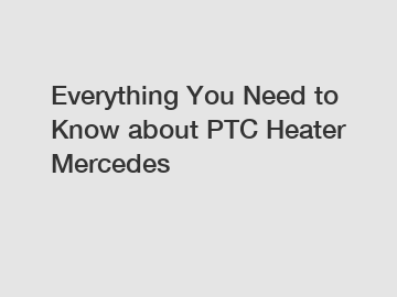 Everything You Need to Know about PTC Heater Mercedes