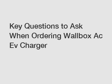 Key Questions to Ask When Ordering Wallbox Ac Ev Charger