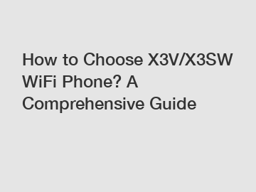 How to Choose X3V/X3SW WiFi Phone? A Comprehensive Guide