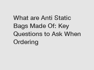 What are Anti Static Bags Made Of: Key Questions to Ask When Ordering What are Anti Static Bags Made Of: Key Questions to Ask When Ordering