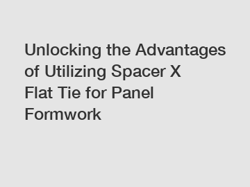 Unlocking the Advantages of Utilizing Spacer X Flat Tie for Panel Formwork