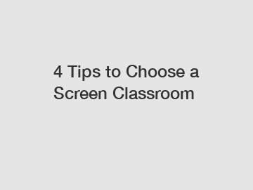 4 Tips to Choose a Screen Classroom