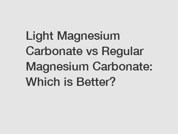 Light Magnesium Carbonate vs Regular Magnesium Carbonate: Which is Better?