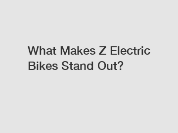 What Makes Z Electric Bikes Stand Out?