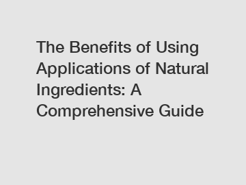 The Benefits of Using Applications of Natural Ingredients: A Comprehensive Guide
