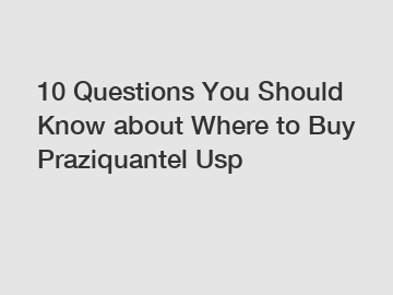 10 Questions You Should Know about Where to Buy Praziquantel Usp