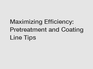 Maximizing Efficiency: Pretreatment and Coating Line Tips