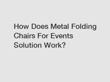 How Does Metal Folding Chairs For Events Solution Work?