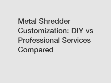 Metal Shredder Customization: DIY vs Professional Services Compared