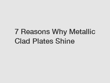 7 Reasons Why Metallic Clad Plates Shine