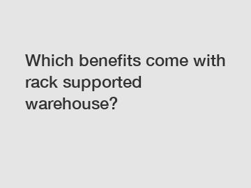 Which benefits come with rack supported warehouse?