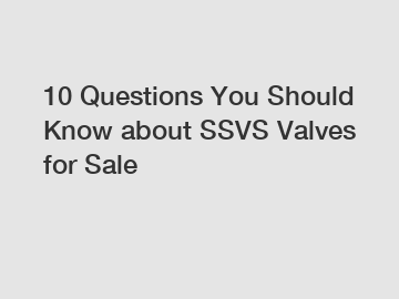 10 Questions You Should Know about SSVS Valves for Sale