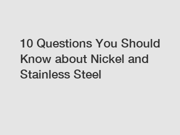 10 Questions You Should Know about Nickel and Stainless Steel