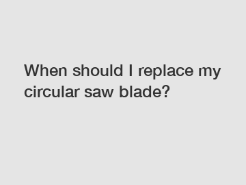 When should I replace my circular saw blade?