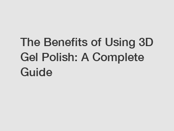 The Benefits of Using 3D Gel Polish: A Complete Guide