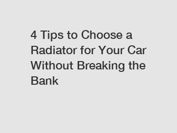 4 Tips to Choose a Radiator for Your Car Without Breaking the Bank
