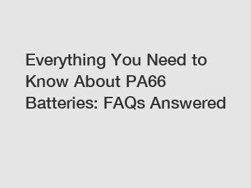 Everything You Need to Know About PA66 Batteries: FAQs Answered