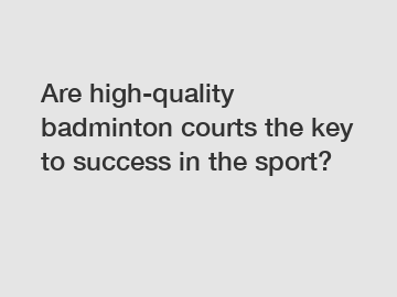 Are high-quality badminton courts the key to success in the sport?