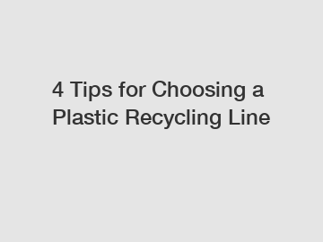 4 Tips for Choosing a Plastic Recycling Line