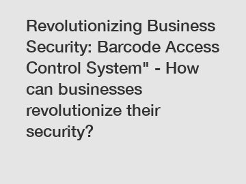 Revolutionizing Business Security: Barcode Access Control System" - How can businesses revolutionize their security?
