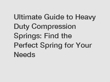 Ultimate Guide to Heavy Duty Compression Springs: Find the Perfect Spring for Your Needs