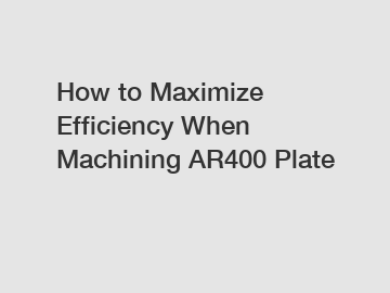 How to Maximize Efficiency When Machining AR400 Plate