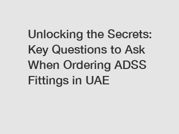 Unlocking the Secrets: Key Questions to Ask When Ordering ADSS Fittings in UAE