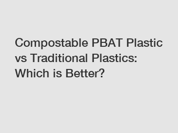 Compostable PBAT Plastic vs Traditional Plastics: Which is Better?