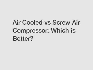 Air Cooled vs Screw Air Compressor: Which is Better?