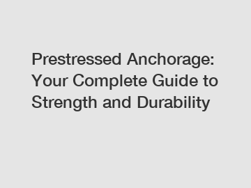 Prestressed Anchorage: Your Complete Guide to Strength and Durability