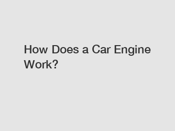 How Does a Car Engine Work?