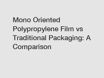 Mono Oriented Polypropylene Film vs Traditional Packaging: A Comparison