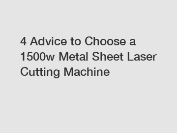 4 Advice to Choose a 1500w Metal Sheet Laser Cutting Machine