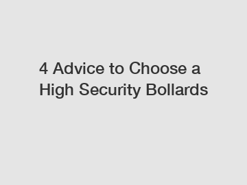 4 Advice to Choose a High Security Bollards