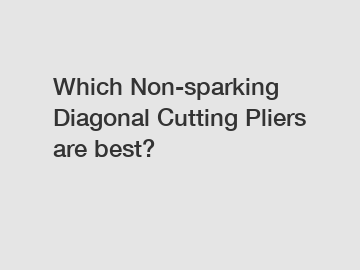 Which Non-sparking Diagonal Cutting Pliers are best?