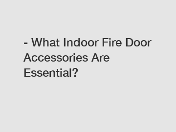 - What Indoor Fire Door Accessories Are Essential?