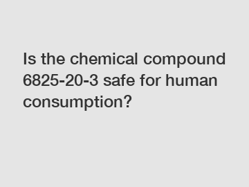 Is the chemical compound 6825-20-3 safe for human consumption?