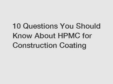 10 Questions You Should Know About HPMC for Construction Coating