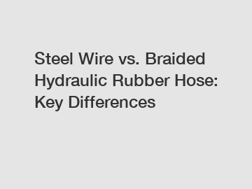 Steel Wire vs. Braided Hydraulic Rubber Hose: Key Differences